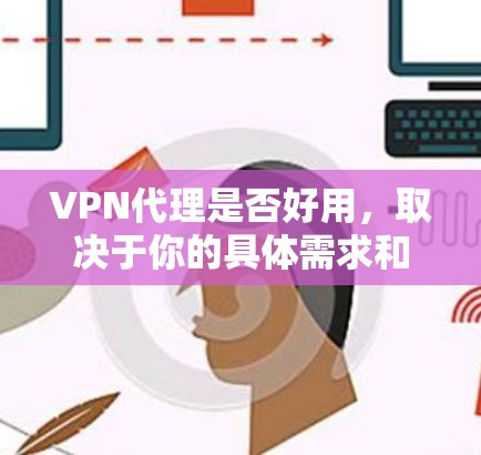 VPN代理是否好用,取决于你的具体需求和使用场景。以下是一些常见的优点和缺点 VPN代理是否好用,取决于你的具体需求和使用场景。以下是一些常见的优点和缺点