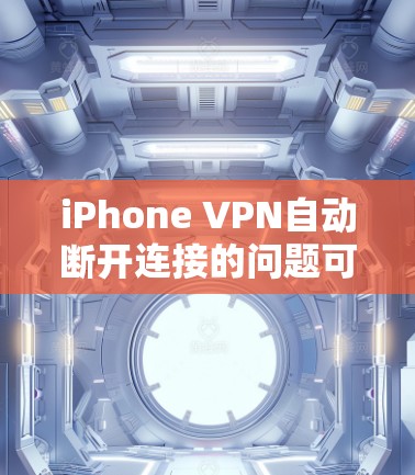 iPhone VPN自动断开连接的问题可能由多种原因引起,以下是一些常见的解决方法 iPhone VPN自动断开连接的问题可能由多种原因引起,以下是一些常见的解决方法