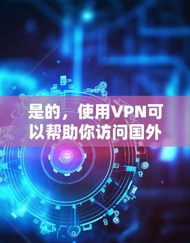是的，使用VPN可以帮助你访问国外的游戏服务器，玩一些无法在本地网络上访问的游戏。以下是一些详细的步骤和建议，帮助你顺利地使用VPN来玩国外游戏