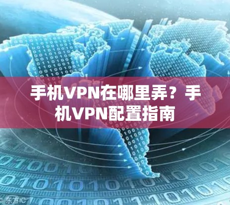 手机VPN在哪里弄?手机VPN配置指南 手机VPN在哪里弄?手机VPN配置指南
