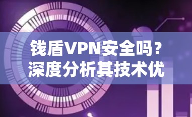 钱盾VPN安全吗？深度分析其技术优势与潜在风险