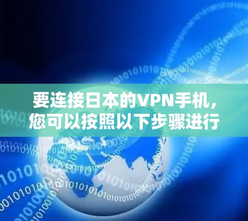 要连接日本的VPN手机，您可以按照以下步骤进行操作