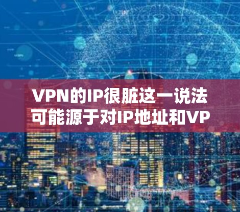 VPN的IP很脏这一说法可能源于对IP地址和VPN服务的一些误解或不当表述。实际上,VPN(虚拟专用网络)的IP地址是指VPN服务器的IP地址,而不是用户端的IP地址。以下是一些可能的解释和建议 VPN的IP很脏这一说法可能源于对IP地址和VPN服务的一些误解或不当表述。实际上,VPN(虚拟专用网络)的IP地址是指VPN服务器的IP地址,而不是用户端的IP地址。以下是一些可能的解释和建议