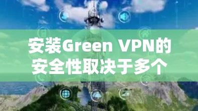 安装Green VPN的安全性取决于多个因素,以下是对这些因素的分析和总结 安装Green VPN的安全性取决于多个因素,以下是对这些因素的分析和总结