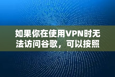 如果你在使用VPN时无法访问谷歌，可以按照以下步骤进行排查和解决