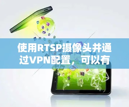 使用RTSP摄像头并通过VPN配置，可以有效保护摄像头数据的安全和隐私。以下是实现这一目标的一些方法和建议