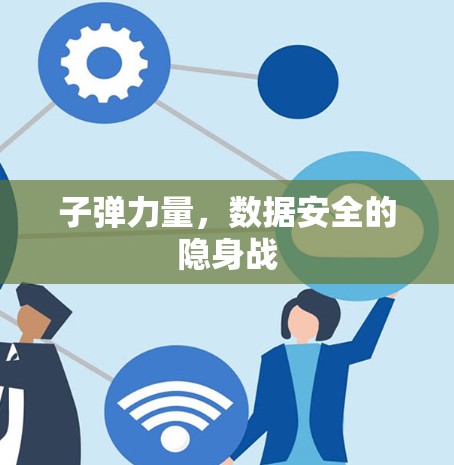 子弹力量,数据安全的隐身战 子弹力量,数据安全的隐身战