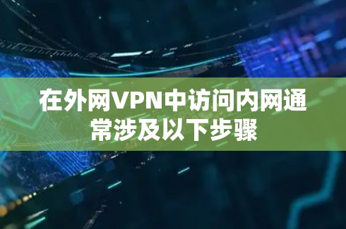 在外网VPN中访问内网通常涉及以下步骤 在外网VPN中访问内网通常涉及以下步骤
