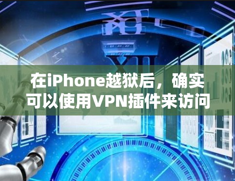 在iPhone越狱后，确实可以使用VPN插件来访问一些受限制的网络内容或服务。以下是一些常用的方法和插件建议
