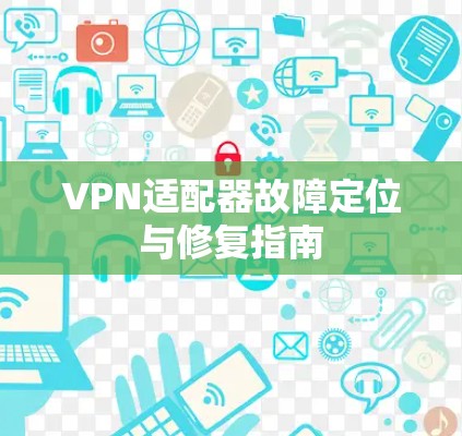 VPN适配器故障定位与修复指南