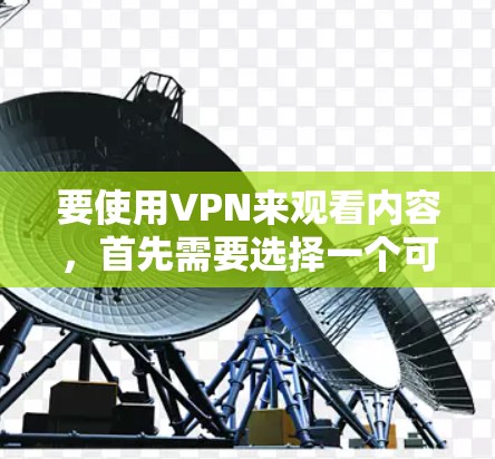 要使用VPN来观看内容,首先需要选择一个可靠的VPN服务。以下是一个简单的指南,帮助你通过VPN观看内容 要使用VPN来观看内容,首先需要选择一个可靠的VPN服务。以下是一个简单的指南,帮助你通过VPN观看内容
