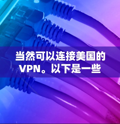 当然可以连接美国的VPN。以下是一些步骤和建议,帮助你选择并连接美国的VPN