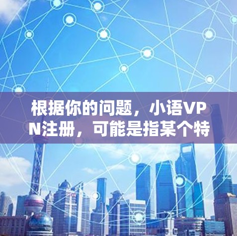 根据你的问题,小语VPN注册,可能是指某个特定品牌或服务的VPN注册方法。但由于小语可能不是一个广为人知的VPN服务商,因此以下是一些通用步骤,帮助你注册并使用VPN服务