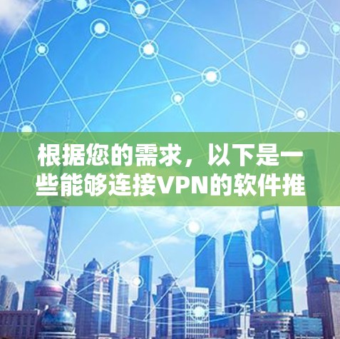 根据您的需求，以下是一些能够连接VPN的软件推荐，涵盖了不同平台和使用场景