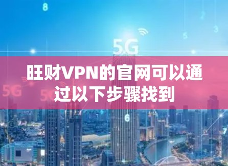 旺财VPN的官网可以通过以下步骤找到 旺财VPN的官网可以通过以下步骤找到