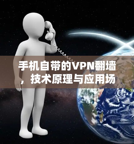 手机自带的VPN翻墙,技术原理与应用场景分析