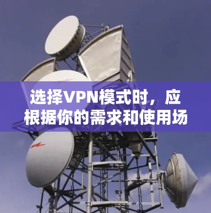 选择VPN模式时,应根据你的需求和使用场景来决定。以下是一些常见的VPN模式及其适用场景 选择VPN模式时,应根据你的需求和使用场景来决定。以下是一些常见的VPN模式及其适用场景