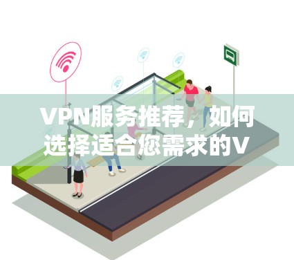 VPN服务推荐，如何选择适合您需求的VPN