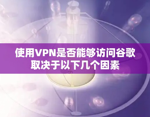 使用VPN是否能够访问谷歌取决于以下几个因素 使用VPN是否能够访问谷歌取决于以下几个因素