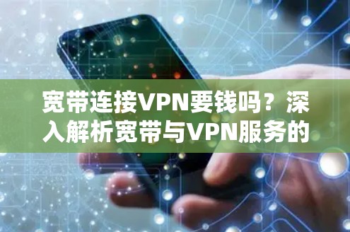 宽带连接VPN要钱吗？深入解析宽带与VPN服务的关系