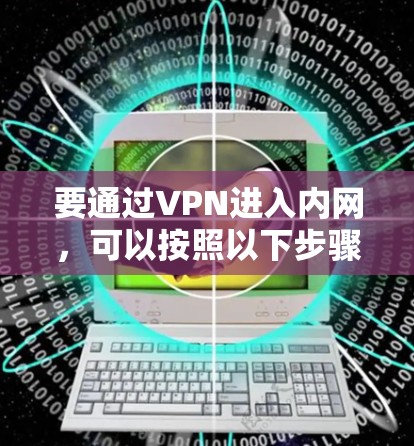 要通过VPN进入内网，可以按照以下步骤操作