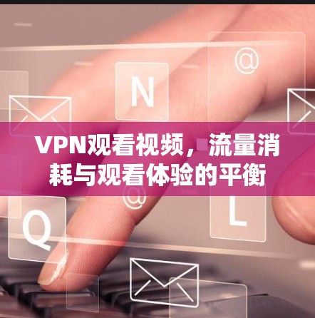 VPN观看视频，流量消耗与观看体验的平衡