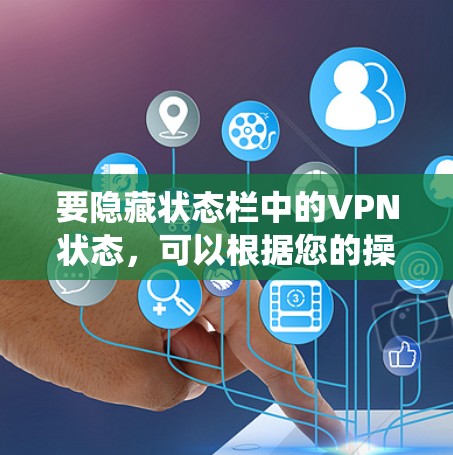 要隐藏状态栏中的VPN状态,可以根据您的操作系统采取以下步骤 要隐藏状态栏中的VPN状态,可以根据您的操作系统采取以下步骤