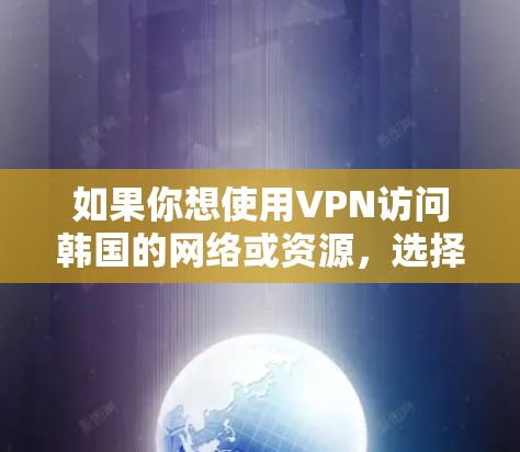 如果你想使用VPN访问韩国的网络或资源,选择一个可靠的VPN服务是关键。以下是一些推荐的VPN服务,供你参考 如果你想使用VPN访问韩国的网络或资源,选择一个可靠的VPN服务是关键。以下是一些推荐的VPN服务,供你参考