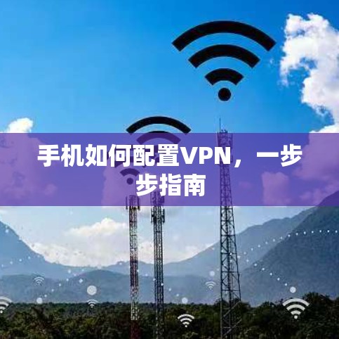 手机如何配置VPN,一步步指南 手机如何配置VPN,一步步指南