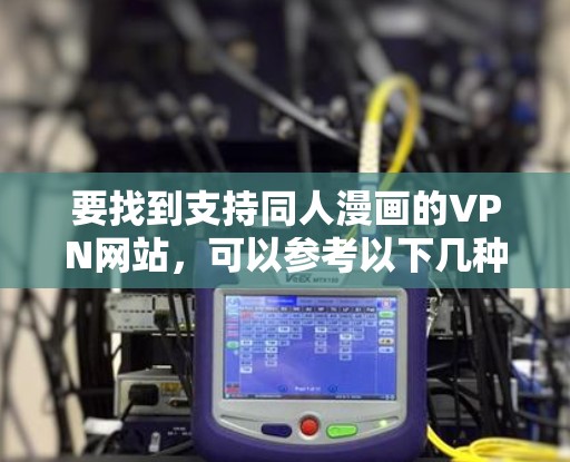 要找到支持同人漫画的VPN网站，可以参考以下几种方法