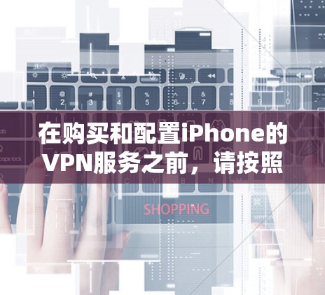 在购买和配置iPhone的VPN服务之前,请按照以下步骤进行操作 在购买和配置iPhone的VPN服务之前,请按照以下步骤进行操作