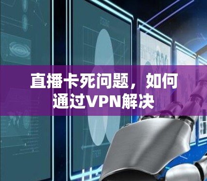 直播卡死问题,如何通过VPN解决 直播卡死问题,如何通过VPN解决