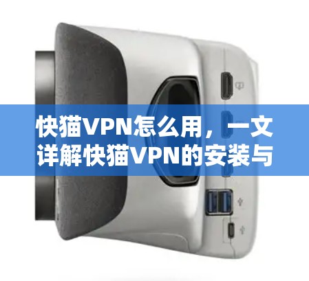 快猫VPN怎么用,一文详解快猫VPN的安装与配置 快猫VPN怎么用,一文详解快猫VPN的安装与配置