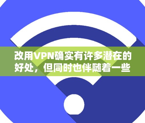 改用VPN确实有许多潜在的好处，但同时也伴随着一些可能的坏处。以下是对改用VPN的坏处的详细分析