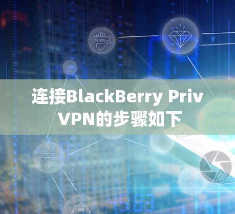 连接BlackBerry Priv VPN的步骤如下 连接BlackBerry Priv VPN的步骤如下
