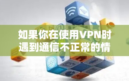 如果你在使用VPN时遇到通信不正常的情况,可能会遇到以下问题和解决方案。以下是一些常见问题及解决方法 如果你在使用VPN时遇到通信不正常的情况,可能会遇到以下问题和解决方案。以下是一些常见问题及解决方法