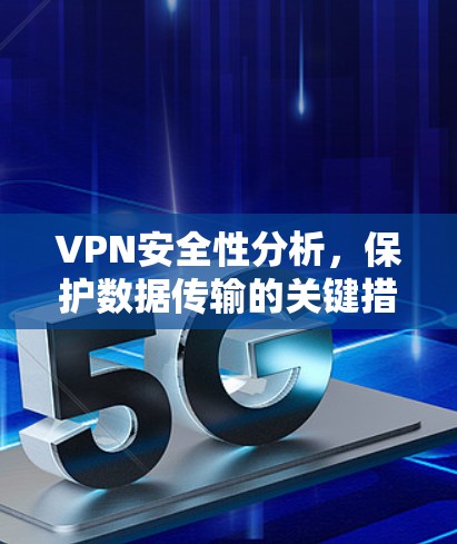 VPN安全性分析，保护数据传输的关键措施
