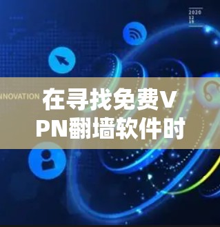 在寻找免费VPN翻墙软件时，以下是综合考虑的几个关键点和推荐