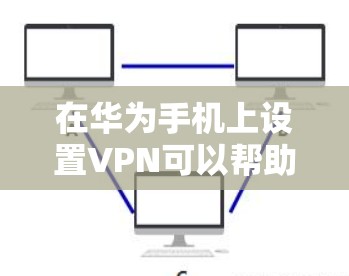 在华为手机上设置VPN可以帮助你连接到公司内网或其他安全网络。以下是详细的步骤指南 在华为手机上设置VPN可以帮助你连接到公司内网或其他安全网络。以下是详细的步骤指南