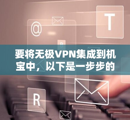 要将无极VPN集成到机宝中,以下是一步步的解决方案 要将无极VPN集成到机宝中,以下是一步步的解决方案