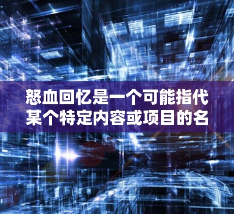 怒血回忆是一个可能指代某个特定内容或项目的名称。如果你在寻找与怒血回忆相关的VPN设置或应用,请提供更多的上下文信息,以便我能够更好地帮助你 怒血回忆是一个可能指代某个特定内容或项目的名称。如果你在寻找与怒血回忆相关的VPN设置或应用,请提供更多的上下文信息,以便我能够更好地帮助你