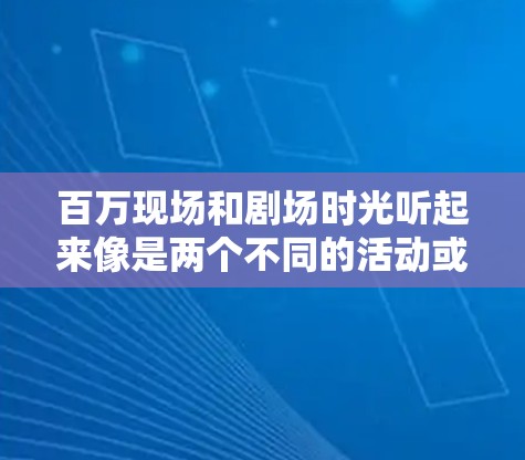 百万现场和剧场时光听起来像是两个不同的活动或概念。如果你指的是在百万现场或者剧场时光中使用VPN（虚拟专用网络）那么这里可能涉及到网络配置、网络安全或访问控制的问题