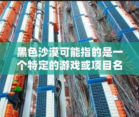 黑色沙漠可能指的是一个特定的游戏或项目名称,但结合手游VPN来看,你可能是想了解在手游中使用VPN的相关信息。以下是一些相关的内容和建议 黑色沙漠可能指的是一个特定的游戏或项目名称,但结合手游VPN来看,你可能是想了解在手游中使用VPN的相关信息。以下是一些相关的内容和建议