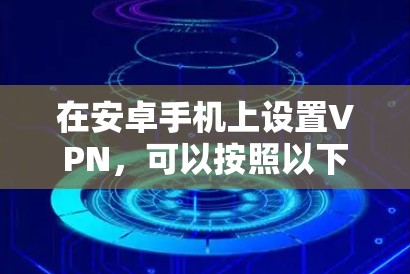 在安卓手机上设置VPN，可以按照以下步骤操作