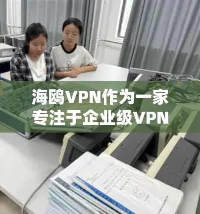 海鸥VPN作为一家专注于企业级VPN服务的公司,在技术能力和服务质量上有一定的优势。以下是一些关键点来评估其靠谱程度 海鸥VPN作为一家专注于企业级VPN服务的公司,在技术能力和服务质量上有一定的优势。以下是一些关键点来评估其靠谱程度