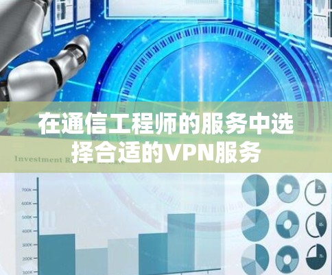 在通信工程师的服务中选择合适的VPN服务
