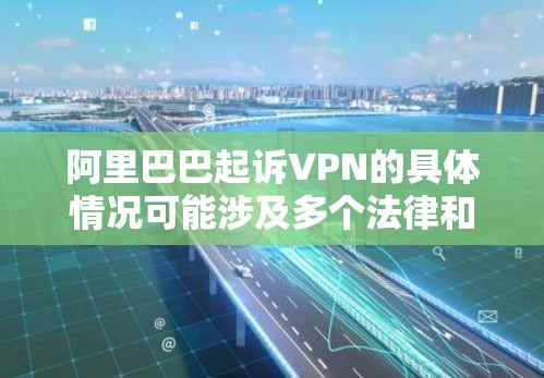 阿里巴巴起诉VPN的具体情况可能涉及多个法律和商业因素。以下是一些可能的原因和背景信息