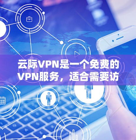 云际VPN是一个免费的VPN服务,适合需要访问外部网站但不愿支付成本的用户。以下是对云际VPN的详细分析 云际VPN是一个免费的VPN服务,适合需要访问外部网站但不愿支付成本的用户。以下是对云际VPN的详细分析