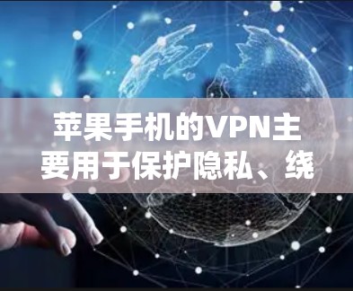 苹果手机的VPN主要用于保护隐私、绕过地理限制、连接到公司网络以及在不安全的公共网络上上网时提供一个安全的环境。以下是详细的步骤和使用建议 苹果手机的VPN主要用于保护隐私、绕过地理限制、连接到公司网络以及在不安全的公共网络上上网时提供一个安全的环境。以下是详细的步骤和使用建议