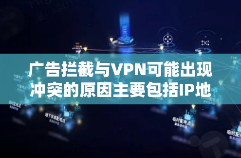 广告拦截与VPN可能出现冲突的原因主要包括IP地址和DNS解析的变化。以下是详细的分析和解决方案